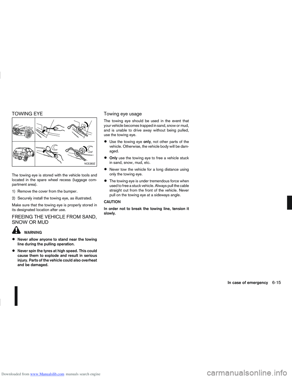NISSAN QASHQAI 2010  Owners Manual Downloaded from www.Manualslib.com manuals search engine TOWING EYE
The towing eye is stored with the vehicle tools and
located in the spare wheel recess (luggage com-
partment area).
1) Remove the co