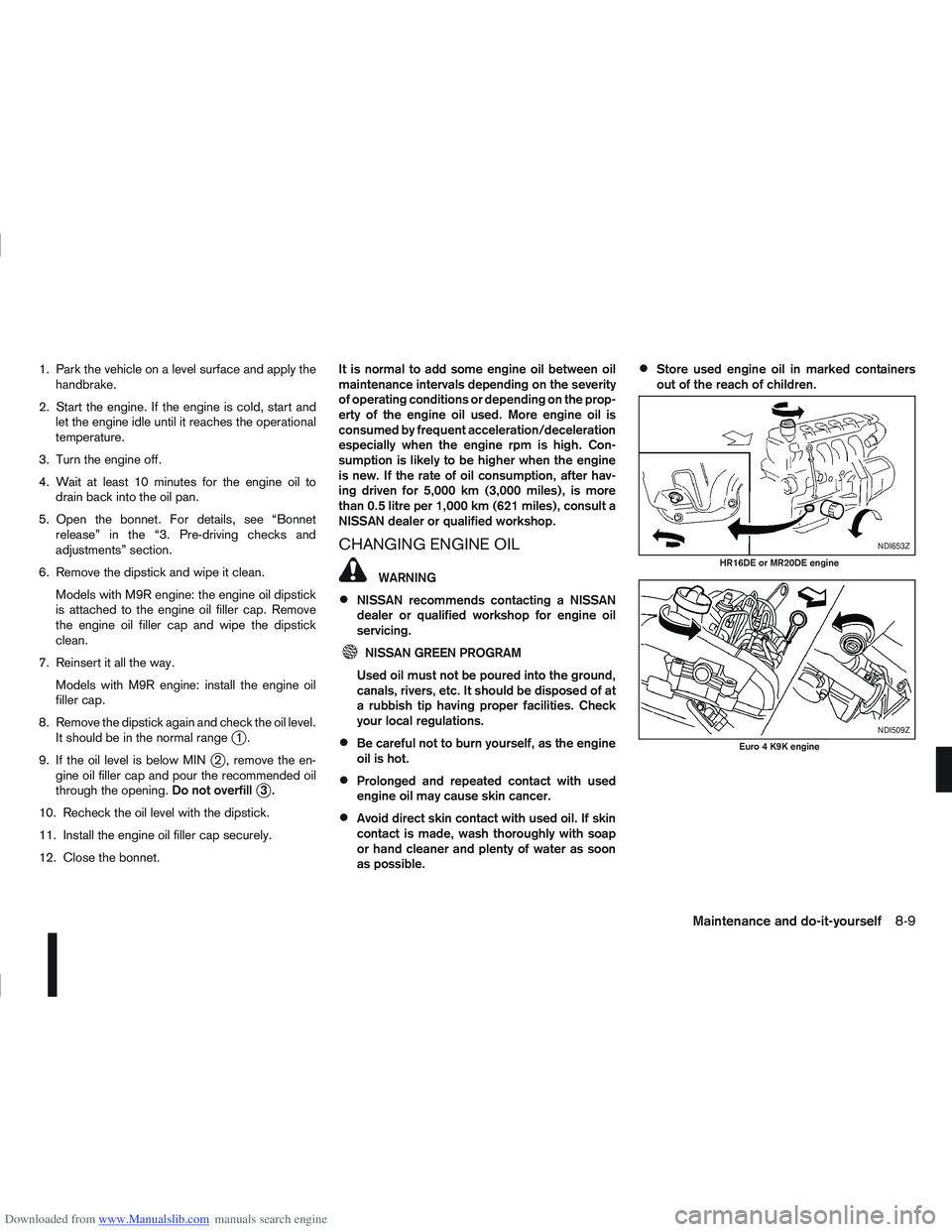 NISSAN QASHQAI 2010 Owners Manual Downloaded from www.Manualslib.com manuals search engine 1. Park the vehicle on a level surface and apply thehandbrake.
2. Start the engine. If the engine is cold, start and let the engine idle until NISSAN QASHQAI 2010 Owners Manual Downloaded from www.Manualslib.com manuals search engine 1. Park the vehicle on a level surface and apply thehandbrake.
2. Start the engine. If the engine is cold, start and let the engine idle until