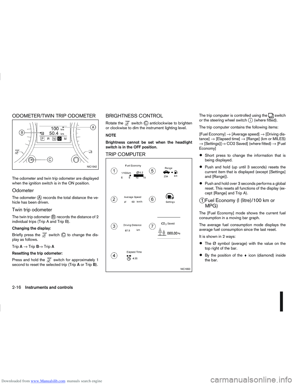 NISSAN QASHQAI 2010 Repair Manual Downloaded from www.Manualslib.com manuals search engine ODOMETER/TWIN TRIP ODOMETER
The odometer and twin trip odometer are displayed
when the ignition switch is in the ON position.
Odometer
The odom NISSAN QASHQAI 2010 Repair Manual Downloaded from www.Manualslib.com manuals search engine ODOMETER/TWIN TRIP ODOMETER
The odometer and twin trip odometer are displayed
when the ignition switch is in the ON position.
Odometer
The odom