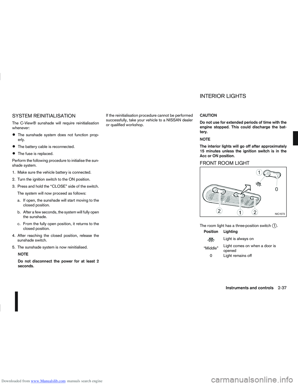 NISSAN QASHQAI 2010 Manual Online Downloaded from www.Manualslib.com manuals search engine SYSTEM REINITIALISATION
The C-View® sunshade will require reinitialisation
whenever:
The sunshade system does not function prop-
erly.
The bat NISSAN QASHQAI 2010 Manual Online Downloaded from www.Manualslib.com manuals search engine SYSTEM REINITIALISATION
The C-View® sunshade will require reinitialisation
whenever:
The sunshade system does not function prop-
erly.
The bat