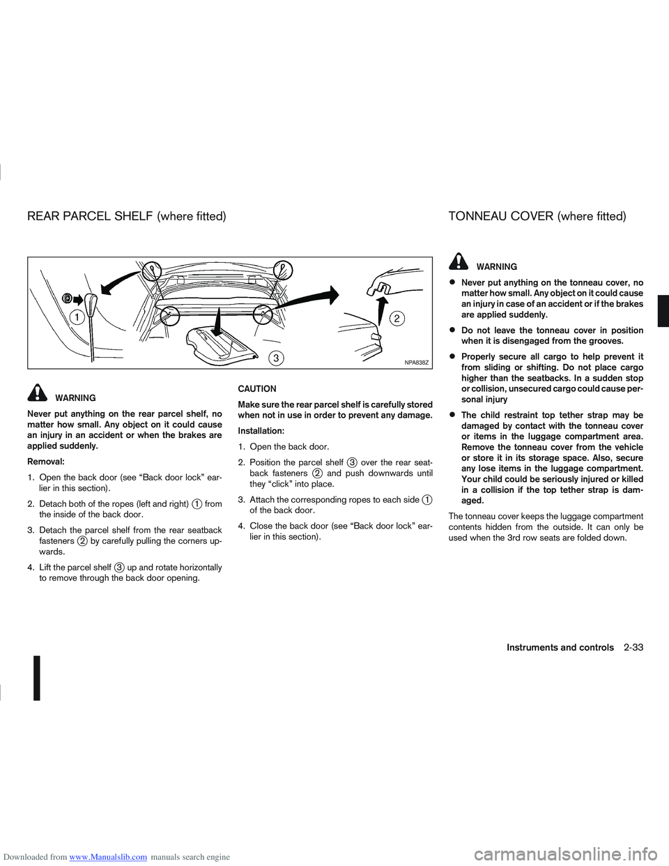 NISSAN QASHQAI 2009  Owners Manual Downloaded from www.Manualslib.com manuals search engine WARNING
Never put anything on the rear parcel shelf, no
matter how small. Any object on it could cause
an injury in an accident or when the bra