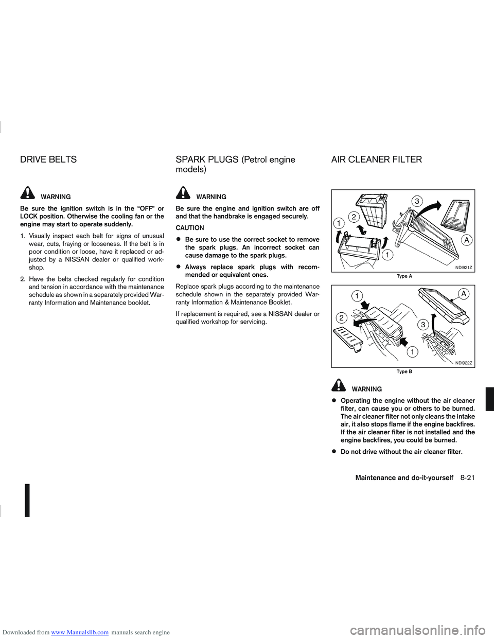 NISSAN QASHQAI 2008  Owners Manual Downloaded from www.Manualslib.com manuals search engine WARNING
Be sure the ignition switch is in the “OFF” or
LOCK position. Otherwise the cooling fan or the
engine may start to operate suddenly