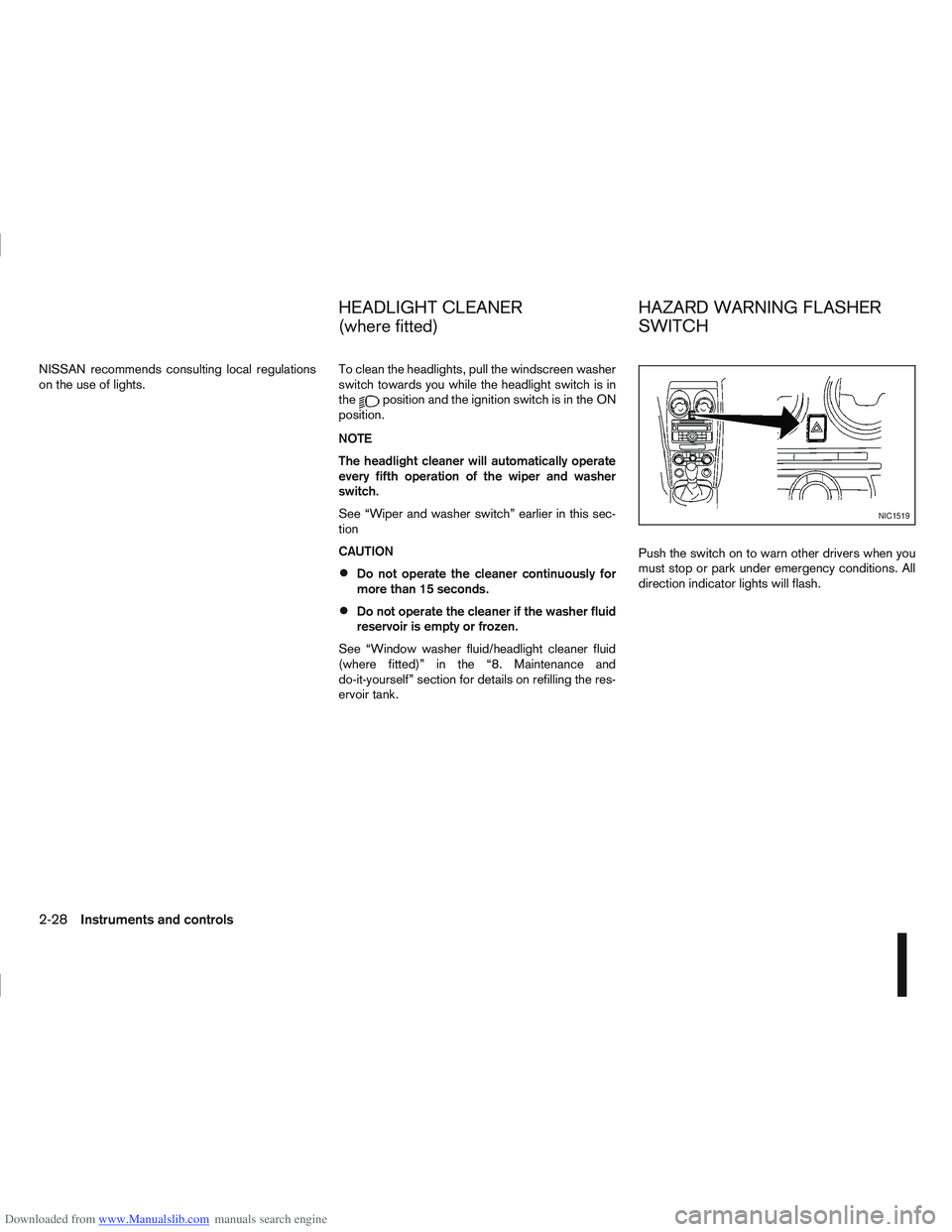 NISSAN QASHQAI 2007  Owners Manual Downloaded from www.Manualslib.com manuals search engine NISSAN recommends consulting local regulations
on the use of lights.To clean the headlights, pull the windscreen washer
switch towards you whil