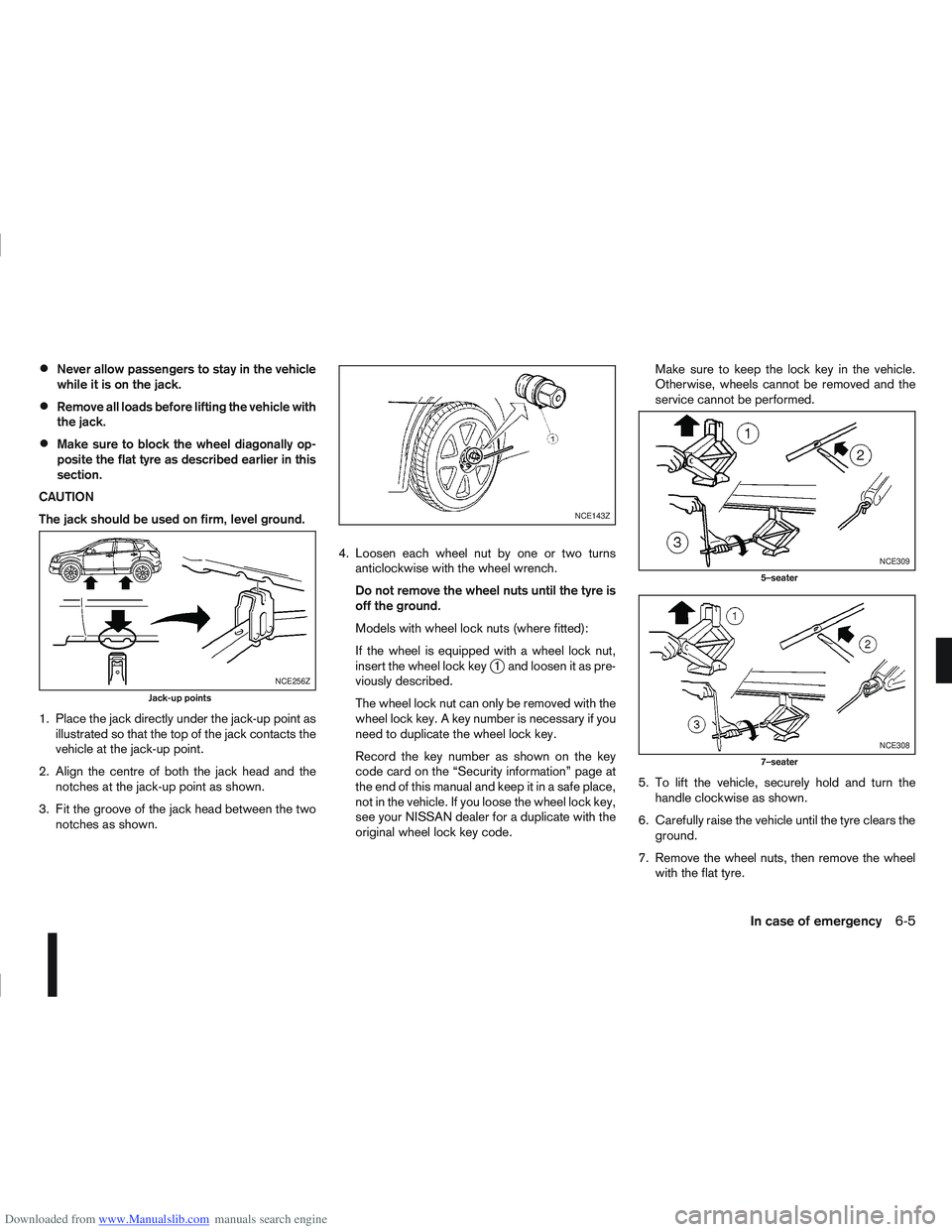 NISSAN QASHQAI 2006  Owners Manual Downloaded from www.Manualslib.com manuals search engine Never allow passengers to stay in the vehicle
while it is on the jack.
Remove all loads before lifting the vehicle with
the jack.
Make sure to 