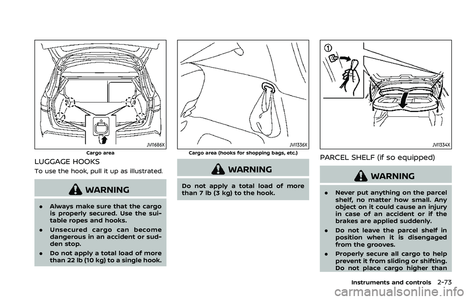 NISSAN ROGUE 2023  Owners Manual JVI1686X
Cargo area
LUGGAGE HOOKS
To use the hook, pull it up as illustrated.
WARNING
.Always make sure that the cargo
is properly secured. Use the sui-
table ropes and hooks.
. Unsecured cargo can be