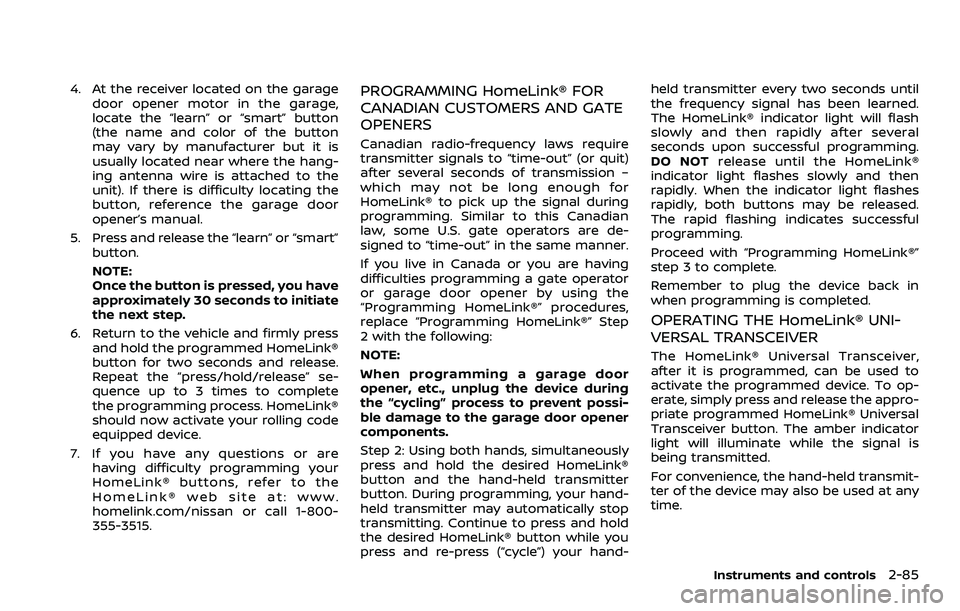 NISSAN ROGUE 2023  Owners Manual 4. At the receiver located on the garagedoor opener motor in the garage,
locate the “learn” or “smart” button
(the name and color of the button
may vary by manufacturer but it is
usually locat