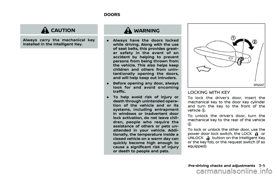 NISSAN ROGUE 2023  Owners Manual CAUTION
Always carry the mechanical key
installed in the Intelligent Key.
WARNING
.Always have the doors locked
while driving. Along with the use
of seat belts, this provides great-
er safety in the e