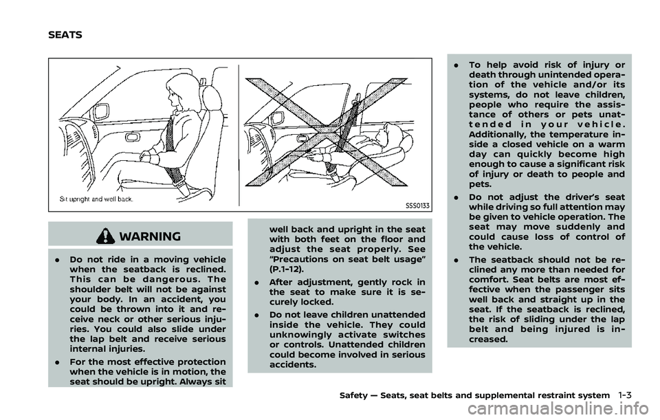 NISSAN ROGUE 2023 Owners Manual SSS0133
WARNING
.Do not ride in a moving vehicle
when the seatback is reclined.
This can be dangerous. The
shoulder belt will not be against
your body. In an accident, you
could be thrown into it and 