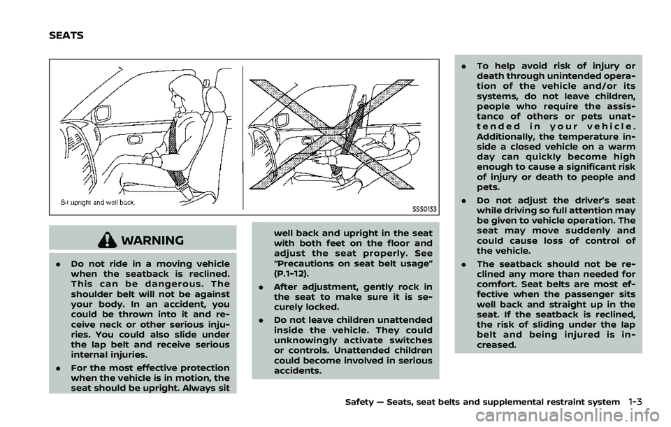 NISSAN ROGUE 2023  Owners Manual SSS0133
WARNING
.Do not ride in a moving vehicle
when the seatback is reclined.
This can be dangerous. The
shoulder belt will not be against
your body. In an accident, you
could be thrown into it and 