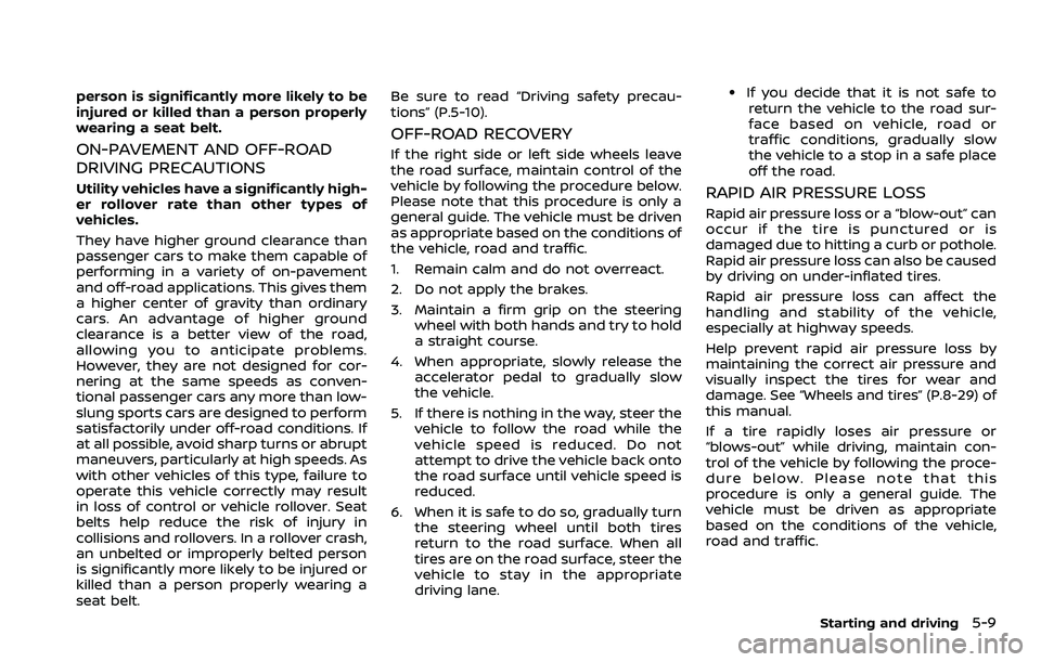 NISSAN ROGUE 2023 Owners Manual person is significantly more likely to be
injured or killed than a person properly
wearing a seat belt.
ON-PAVEMENT AND OFF-ROAD
DRIVING PRECAUTIONS
Utility vehicles have a significantly high-
er roll NISSAN ROGUE 2023 Owners Manual person is significantly more likely to be
injured or killed than a person properly
wearing a seat belt.
ON-PAVEMENT AND OFF-ROAD
DRIVING PRECAUTIONS
Utility vehicles have a significantly high-
er roll