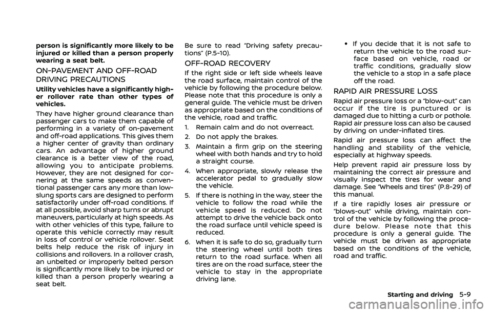 NISSAN ROGUE 2023 User Guide person is significantly more likely to be
injured or killed than a person properly
wearing a seat belt.
ON-PAVEMENT AND OFF-ROAD
DRIVING PRECAUTIONS
Utility vehicles have a significantly high-
er roll