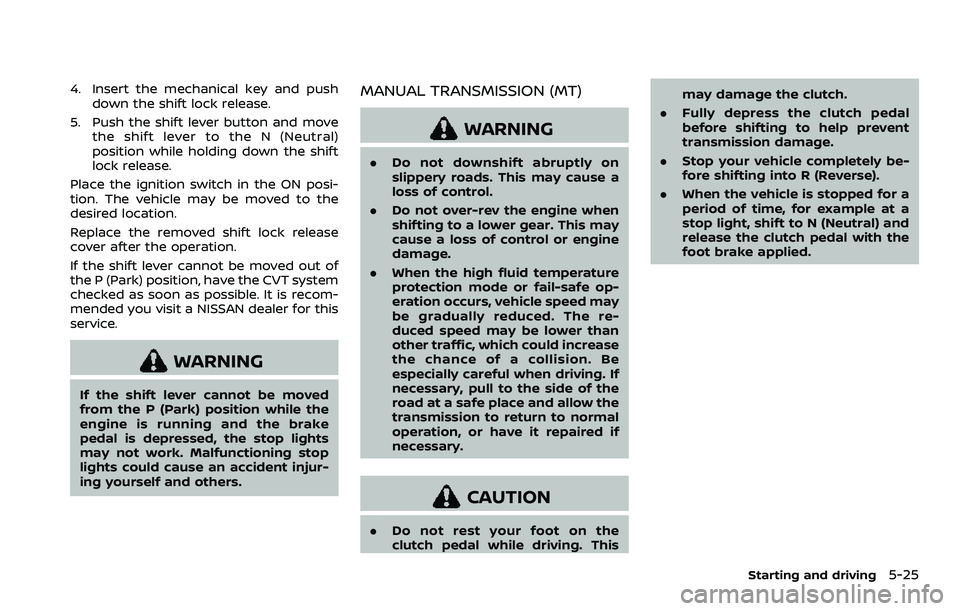 NISSAN ROGUE 2023  Owners Manual 4. Insert the mechanical key and pushdown the shift lock release.
5. Push the shift lever button and move the shift lever to the N (Neutral)
position while holding down the shift
lock release.
Place t