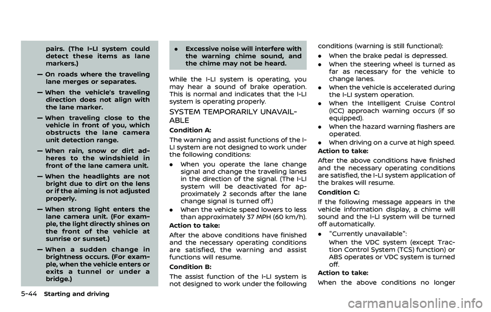 NISSAN ROGUE 2023  Owners Manual 5-44Starting and driving
pairs. (The I-LI system could
detect these items as lane
markers.)
— On roads where the traveling lane merges or separates.
— When the vehicle’s traveling direction does