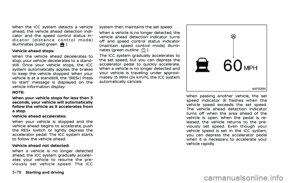 NISSAN ROGUE 2023 User Guide 5-78Starting and driving
When the ICC system detects a vehicle
ahead, the vehicle ahead detection indi-
cator and the speed control status in-
dicator (distance control mode)
illuminates (solid green
