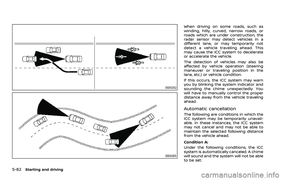 NISSAN ROGUE 2023  Owners Manual 5-82Starting and driving
SSD0252
SSD0253
When driving on some roads, such as
winding, hilly, curved, narrow roads, or
roads which are under construction, the
radar sensor may detect vehicles in a
diff