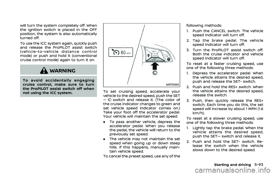 NISSAN ROGUE 2023  Owners Manual will turn the system completely off. When
the ignition switch is placed in the OFF
position, the system is also automatically
turned off.
To use the ICC system again, quickly push
and release the ProP