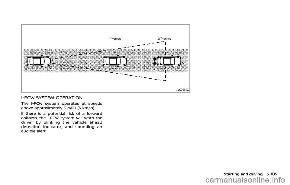 NISSAN ROGUE 2023  Owners Manual JVS0294X
I-FCW SYSTEM OPERATION
The I-FCW system operates at speeds
above approximately 3 MPH (5 km/h).
If there is a potential risk of a forward
collision, the I-FCW system will warn the
driver by bl