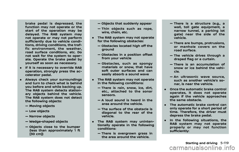 NISSAN ROGUE 2023  Owners Manual brake pedal is depressed, the
function may not operate or the
start of the operation may be
delayed. The RAB system may
not operate or may not perform
sufficiently due to vehicle condi-
tions, driving