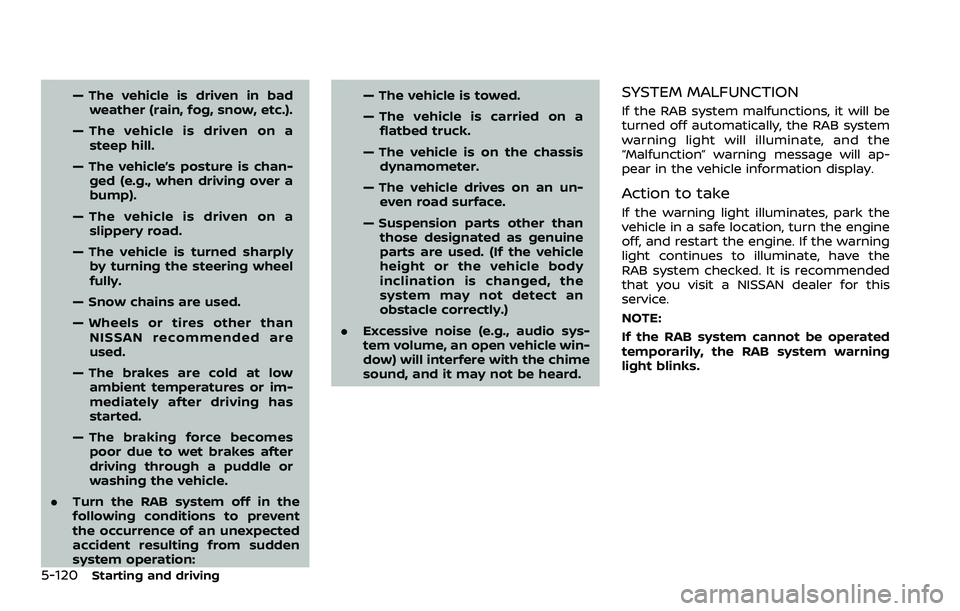 NISSAN ROGUE 2023 User Guide 5-120Starting and driving
— The vehicle is driven in badweather (rain, fog, snow, etc.).
— The vehicle is driven on a steep hill.
— The vehicle’s posture is chan- ged (e.g., when driving over 