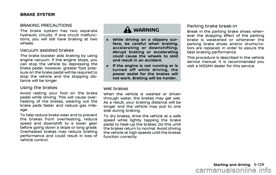 NISSAN ROGUE 2023 User Guide BRAKING PRECAUTIONS
The brake system has two separate
hydraulic circuits. If one circuit malfunc-
tions, you will still have braking at two
wheels.
Vacuum assisted brakes
The brake booster aids brakin