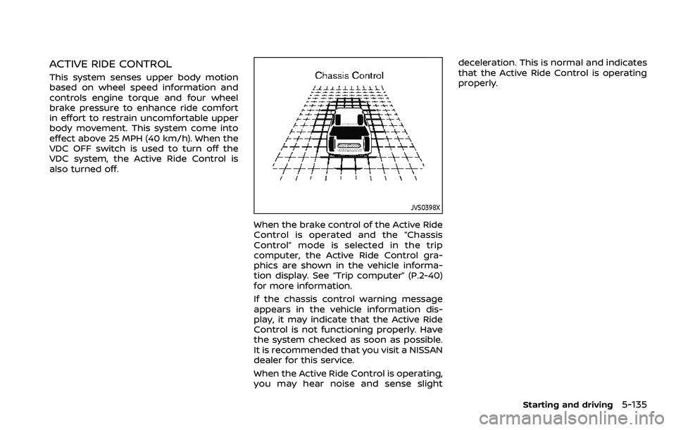 NISSAN ROGUE 2023 Owners Guide ACTIVE RIDE CONTROL
This system senses upper body motion
based on wheel speed information and
controls engine torque and four wheel
brake pressure to enhance ride comfort
in effort to restrain uncomfo NISSAN ROGUE 2023 Owners Guide ACTIVE RIDE CONTROL
This system senses upper body motion
based on wheel speed information and
controls engine torque and four wheel
brake pressure to enhance ride comfort
in effort to restrain uncomfo