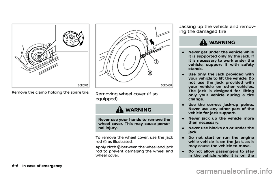 NISSAN ROGUE 2023  Owners Manual 6-6In case of emergency
SCE0913
Remove the clamp holding the spare tire.
SCE0630
Removing wheel cover (if so
equipped)
WARNING
Never use your hands to remove the
wheel cover. This may cause perso-
nal