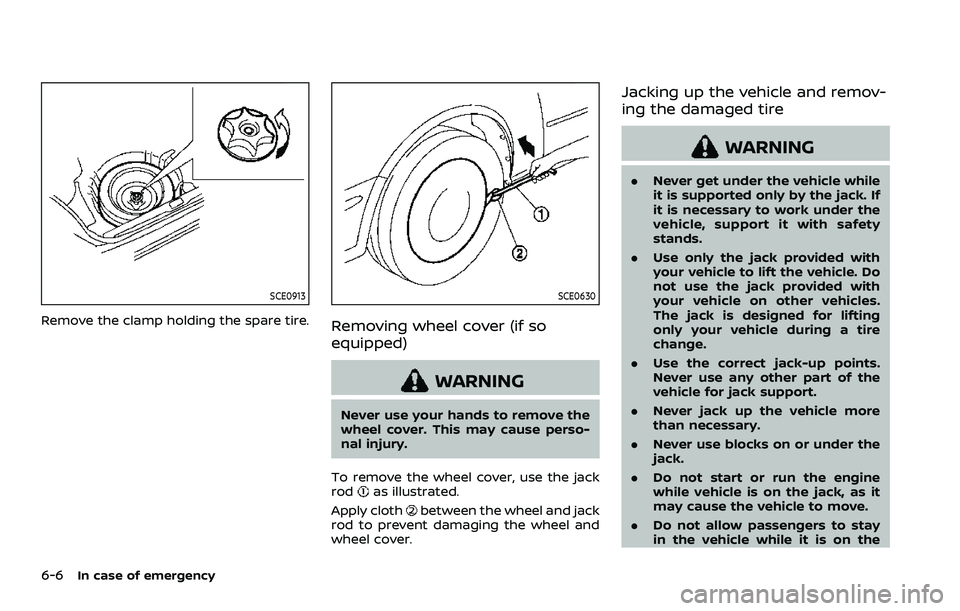 NISSAN ROGUE 2023 Owners Manual 6-6In case of emergency
SCE0913
Remove the clamp holding the spare tire.
SCE0630
Removing wheel cover (if so
equipped)
WARNING
Never use your hands to remove the
wheel cover. This may cause perso-
nal NISSAN ROGUE 2023 Owners Manual 6-6In case of emergency
SCE0913
Remove the clamp holding the spare tire.
SCE0630
Removing wheel cover (if so
equipped)
WARNING
Never use your hands to remove the
wheel cover. This may cause perso-
nal