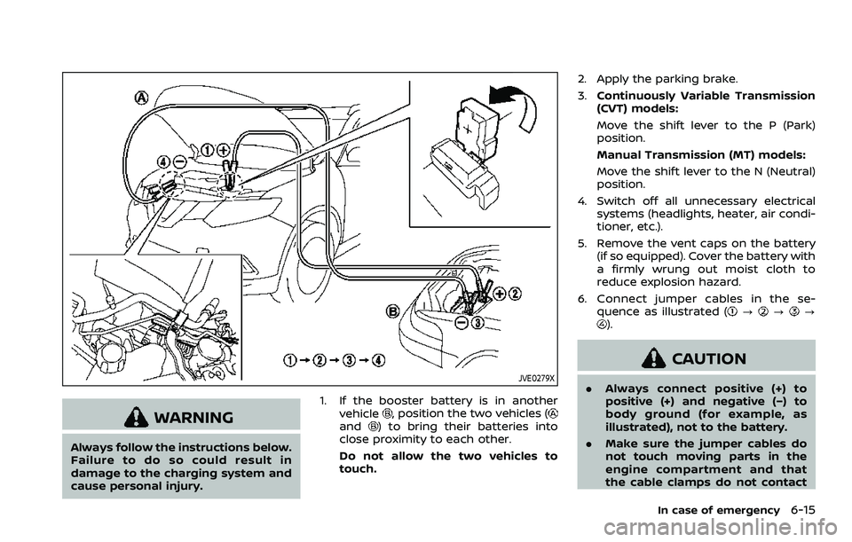 NISSAN ROGUE 2023  Owners Manual JVE0279X
WARNING
Always follow the instructions below.
Failure to do so could result in
damage to the charging system and
cause personal injury.1. If the booster battery is in another
vehicle
, positi