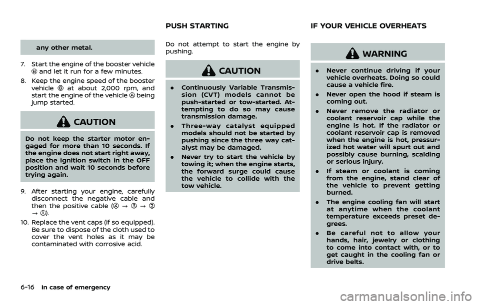 NISSAN ROGUE 2023  Owners Manual 6-16In case of emergency
any other metal.
7. Start the engine of the booster vehicle
and let it run for a few minutes.
8. Keep the engine speed of the booster vehicle
at about 2,000 rpm, and
start the