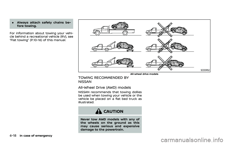 NISSAN ROGUE 2023 Owners Manual 6-18In case of emergency
.Always attach safety chains be-
fore towing.
For information about towing your vehi-
cle behind a recreational vehicle (RV), see
“Flat towing” (P.10-16) of this manual.
S NISSAN ROGUE 2023 Owners Manual 6-18In case of emergency
.Always attach safety chains be-
fore towing.
For information about towing your vehi-
cle behind a recreational vehicle (RV), see
“Flat towing” (P.10-16) of this manual.
S