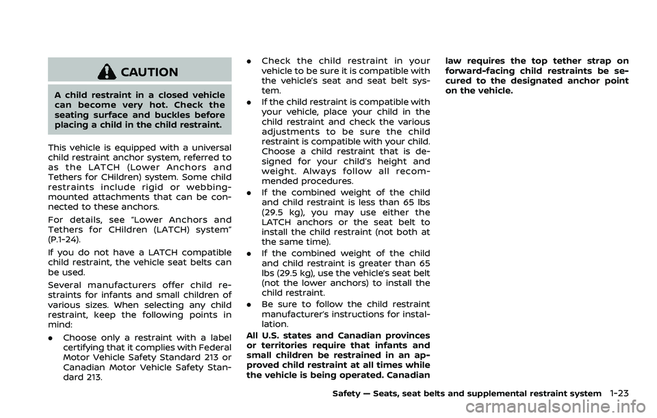 NISSAN ROGUE 2023 Service Manual CAUTION
A child restraint in a closed vehicle
can become very hot. Check the
seating surface and buckles before
placing a child in the child restraint.
This vehicle is equipped with a universal
child NISSAN ROGUE 2023 Service Manual CAUTION
A child restraint in a closed vehicle
can become very hot. Check the
seating surface and buckles before
placing a child in the child restraint.
This vehicle is equipped with a universal
child