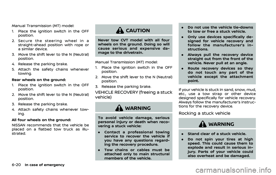 NISSAN ROGUE 2023 Owners Manual 6-20In case of emergency
Manual Transmission (MT) model:
1. Place the ignition switch in the OFFposition.
2. Secure the steering wheel in a straight-ahead position with rope or
a similar device.
3. Mo NISSAN ROGUE 2023 Owners Manual 6-20In case of emergency
Manual Transmission (MT) model:
1. Place the ignition switch in the OFFposition.
2. Secure the steering wheel in a straight-ahead position with rope or
a similar device.
3. Mo