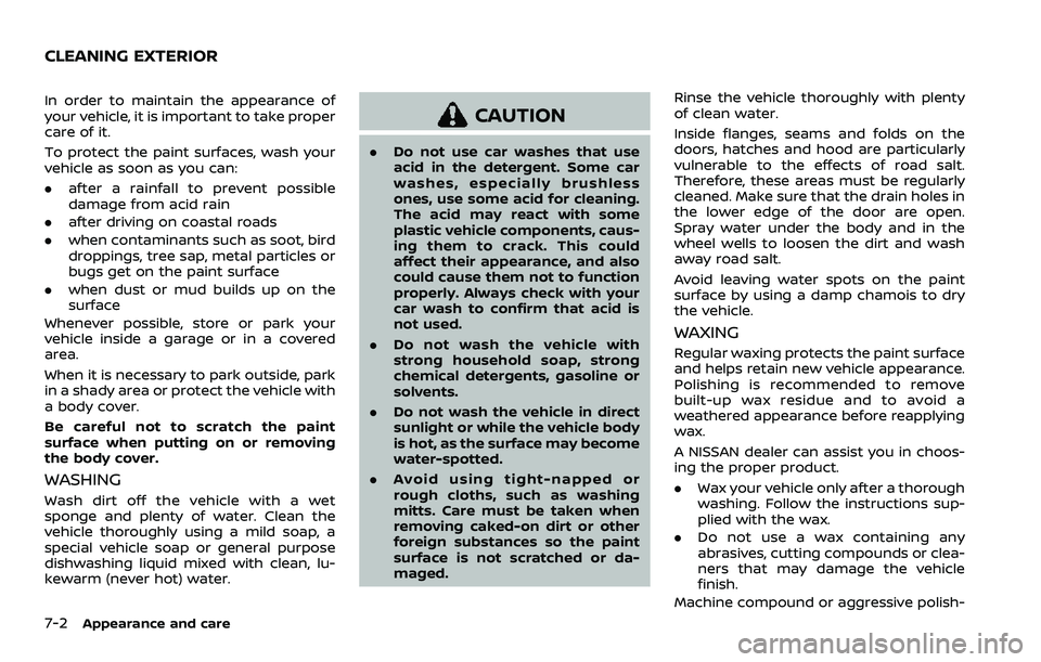 NISSAN ROGUE 2023 Service Manual 7-2Appearance and care
In order to maintain the appearance of
your vehicle, it is important to take proper
care of it.
To protect the paint surfaces, wash your
vehicle as soon as you can:
.after a rai