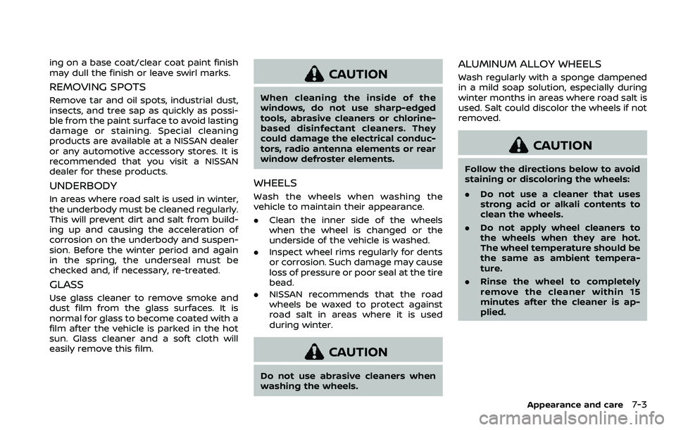 NISSAN ROGUE 2023 Service Manual ing on a base coat/clear coat paint finish
may dull the finish or leave swirl marks.
REMOVING SPOTS
Remove tar and oil spots, industrial dust,
insects, and tree sap as quickly as possi-
ble from the p