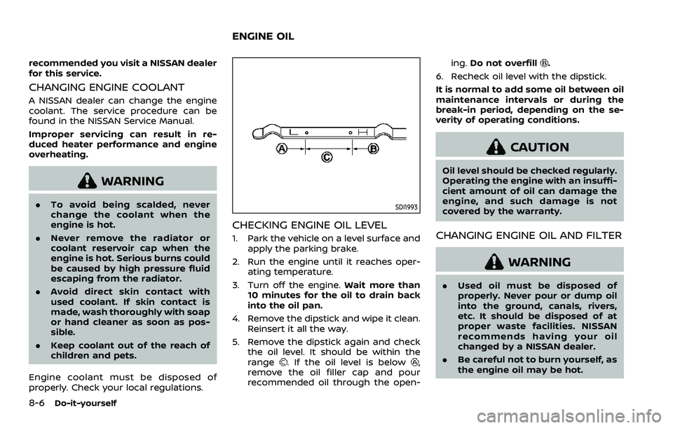 NISSAN ROGUE 2023  Owners Manual 8-6Do-it-yourself
recommended you visit a NISSAN dealer
for this service.
CHANGING ENGINE COOLANT
A NISSAN dealer can change the engine
coolant. The service procedure can be
found in the NISSAN Servic