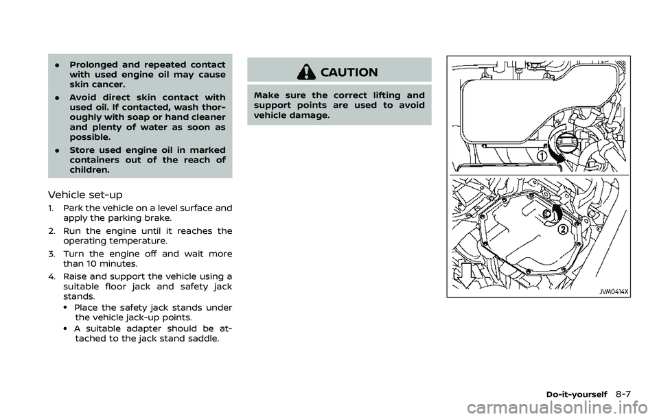 NISSAN ROGUE 2023  Owners Manual .Prolonged and repeated contact
with used engine oil may cause
skin cancer.
. Avoid direct skin contact with
used oil. If contacted, wash thor-
oughly with soap or hand cleaner
and plenty of water as 