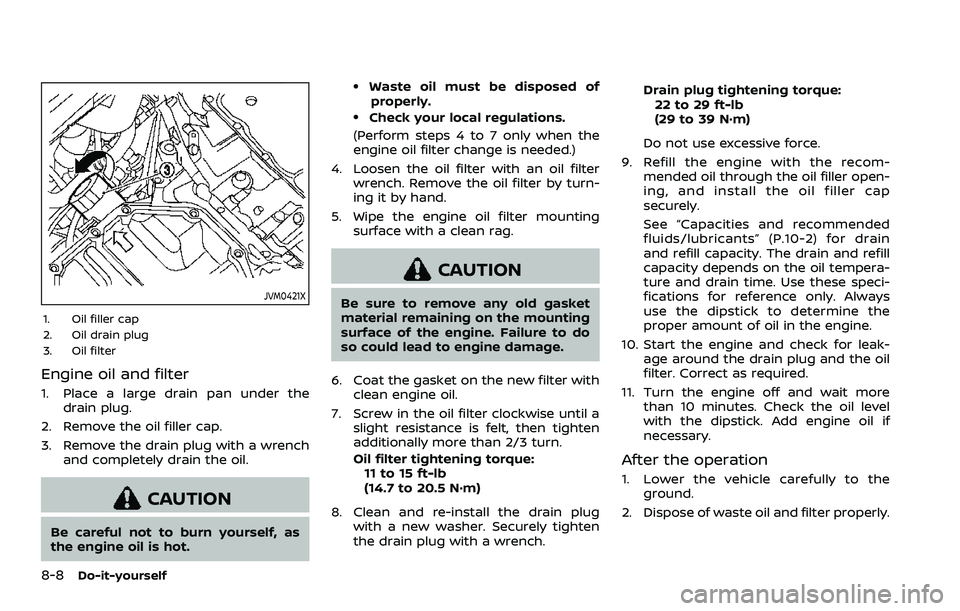 NISSAN ROGUE 2023  Owners Manual 8-8Do-it-yourself
JVM0421X
1. Oil filler cap
2. Oil drain plug
3. Oil filter
Engine oil and filter
1. Place a large drain pan under thedrain plug.
2. Remove the oil filler cap.
3. Remove the drain plu