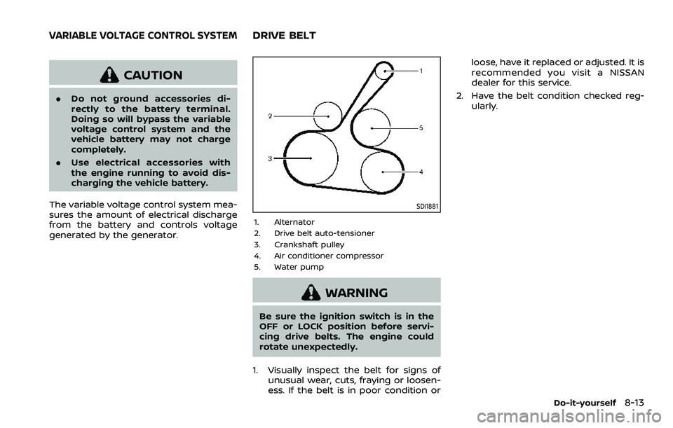 NISSAN ROGUE 2023  Owners Manual CAUTION
.Do not ground accessories di-
rectly to the battery terminal.
Doing so will bypass the variable
voltage control system and the
vehicle battery may not charge
completely.
. Use electrical acce