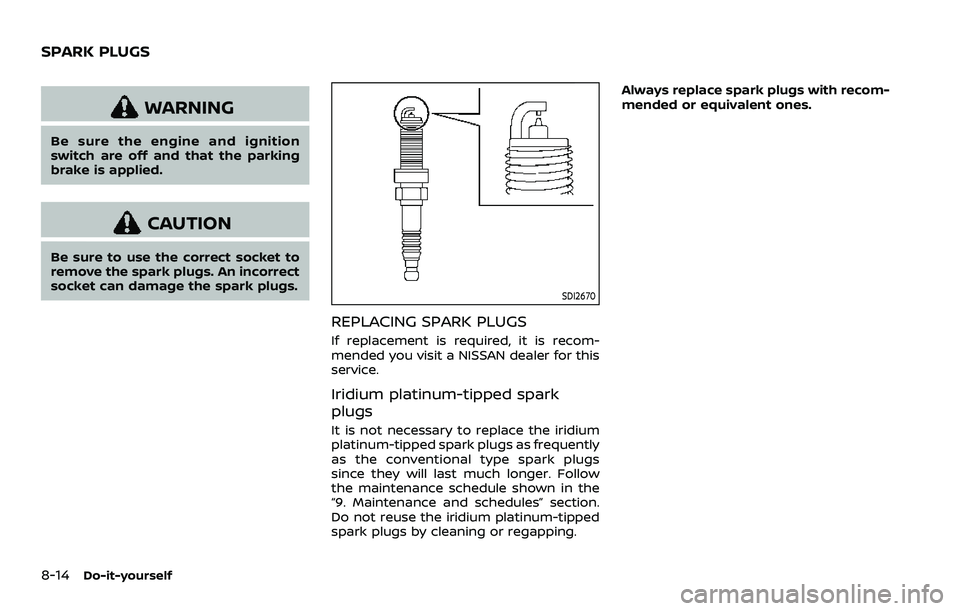 NISSAN ROGUE 2023 Owners Manual 8-14Do-it-yourself
WARNING
Be sure the engine and ignition
switch are off and that the parking
brake is applied.
CAUTION
Be sure to use the correct socket to
remove the spark plugs. An incorrect
socke NISSAN ROGUE 2023 Owners Manual 8-14Do-it-yourself
WARNING
Be sure the engine and ignition
switch are off and that the parking
brake is applied.
CAUTION
Be sure to use the correct socket to
remove the spark plugs. An incorrect
socke