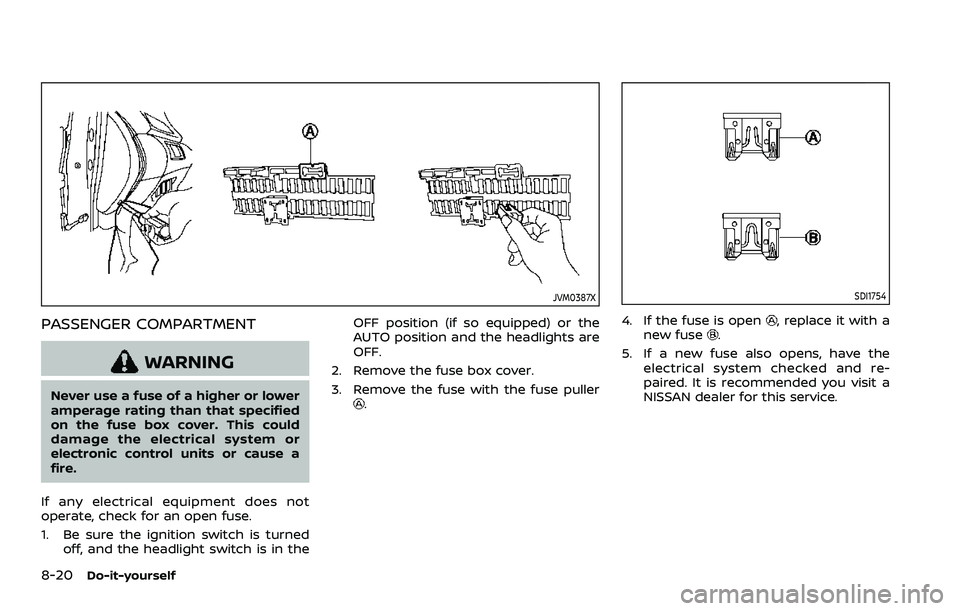 NISSAN ROGUE 2023 Owners Manual 8-20Do-it-yourself
JVM0387X
PASSENGER COMPARTMENT
WARNING
Never use a fuse of a higher or lower
amperage rating than that specified
on the fuse box cover. This could
damage the electrical system or
el NISSAN ROGUE 2023 Owners Manual 8-20Do-it-yourself
JVM0387X
PASSENGER COMPARTMENT
WARNING
Never use a fuse of a higher or lower
amperage rating than that specified
on the fuse box cover. This could
damage the electrical system or
el