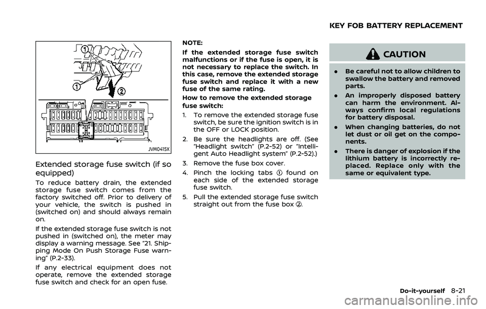 NISSAN ROGUE 2023 Owners Manual JVM0415X
Extended storage fuse switch (if so
equipped)
To reduce battery drain, the extended
storage fuse switch comes from the
factory switched off. Prior to delivery of
your vehicle, the switch is p NISSAN ROGUE 2023 Owners Manual JVM0415X
Extended storage fuse switch (if so
equipped)
To reduce battery drain, the extended
storage fuse switch comes from the
factory switched off. Prior to delivery of
your vehicle, the switch is p