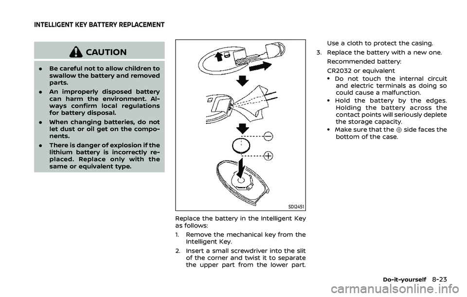 NISSAN ROGUE 2023  Owners Manual CAUTION
.Be careful not to allow children to
swallow the battery and removed
parts.
. An improperly disposed battery
can harm the environment. Al-
ways confirm local regulations
for battery disposal.
