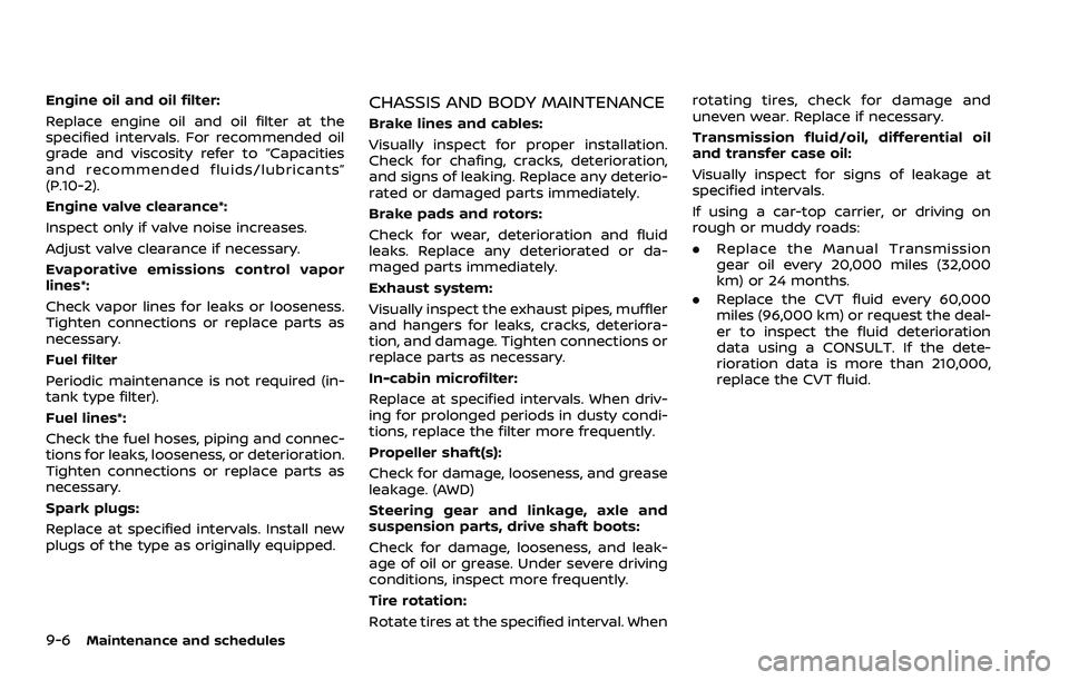 NISSAN ROGUE 2023  Owners Manual 9-6Maintenance and schedules
Engine oil and oil filter:
Replace engine oil and oil filter at the
specified intervals. For recommended oil
grade and viscosity refer to “Capacities
and recommended flu