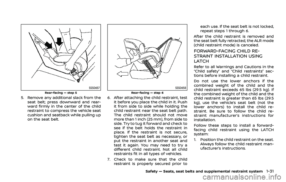 NISSAN ROGUE 2023 Service Manual SSS0657
Rear-facing — step 5
5. Remove any additional slack from theseat belt; press downward and rear-
ward firmly in the center of the child
restraint to compress the vehicle seat
cushion and seat NISSAN ROGUE 2023 Service Manual SSS0657
Rear-facing — step 5
5. Remove any additional slack from theseat belt; press downward and rear-
ward firmly in the center of the child
restraint to compress the vehicle seat
cushion and seat