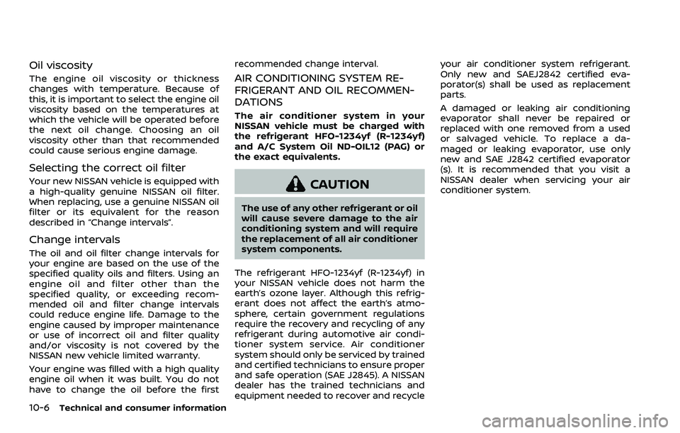 NISSAN ROGUE 2023 Service Manual 10-6Technical and consumer information
Oil viscosity
The engine oil viscosity or thickness
changes with temperature. Because of
this, it is important to select the engine oil
viscosity based on the te