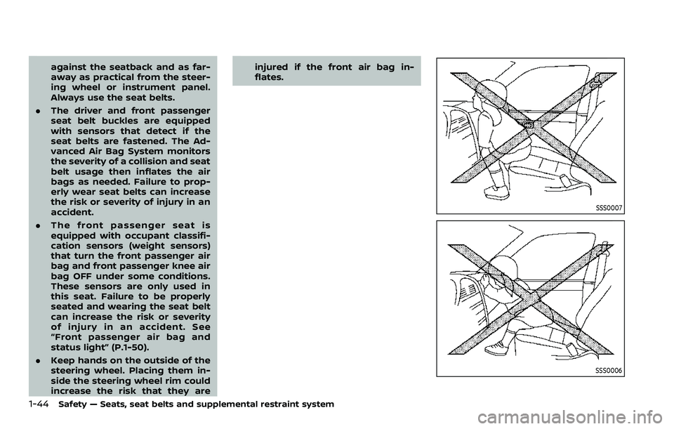 NISSAN ROGUE 2023  Owners Manual 1-44Safety — Seats, seat belts and supplemental restraint system
against the seatback and as far-
away as practical from the steer-
ing wheel or instrument panel.
Always use the seat belts.
. The dr