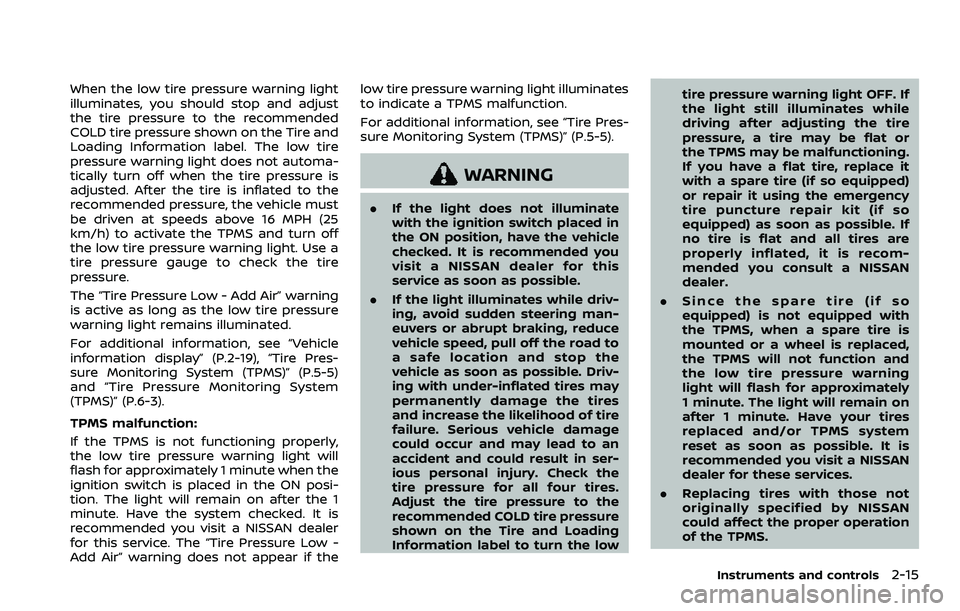 NISSAN ROGUE 2023  Owners Manual When the low tire pressure warning light
illuminates, you should stop and adjust
the tire pressure to the recommended
COLD tire pressure shown on the Tire and
Loading Information label. The low tire
p