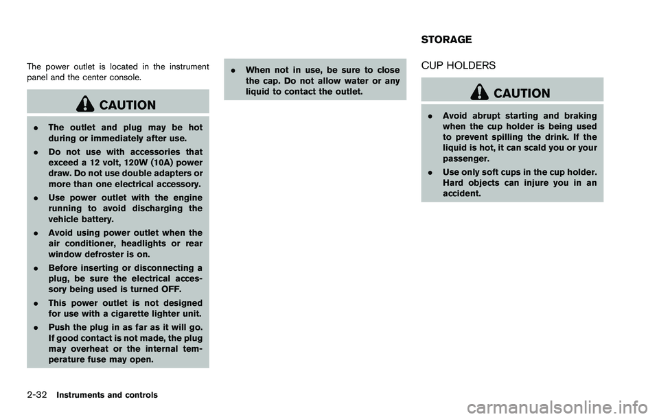 NISSAN ROGUE SELECT 2015  Owners Manual 2-32Instruments and controls
The power outlet is located in the instrument
panel and the center console.
CAUTION
.The outlet and plug may be hot
during or immediately after use.
. Do not use with acce