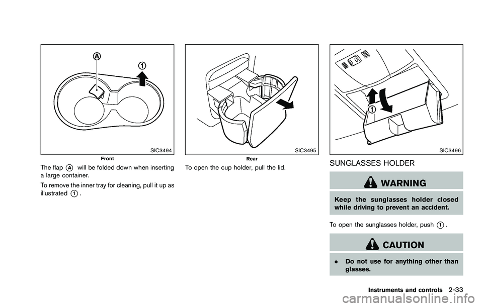 NISSAN ROGUE SELECT 2015  Owners Manual SIC3494Front
The flap*Awill be folded down when inserting
a large container.
To remove the inner tray for cleaning, pull it up as
illustrated
*1.
SIC3495Rear
To open the cup holder, pull the lid.
SIC3