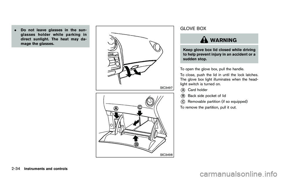 NISSAN ROGUE SELECT 2015  Owners Manual 2-34Instruments and controls
.Do not leave glasses in the sun-
glasses holder while parking in
direct sunlight. The heat may da-
mage the glasses.
SIC3497
SIC3498
GLOVE BOX
WARNING
Keep glove box lid 